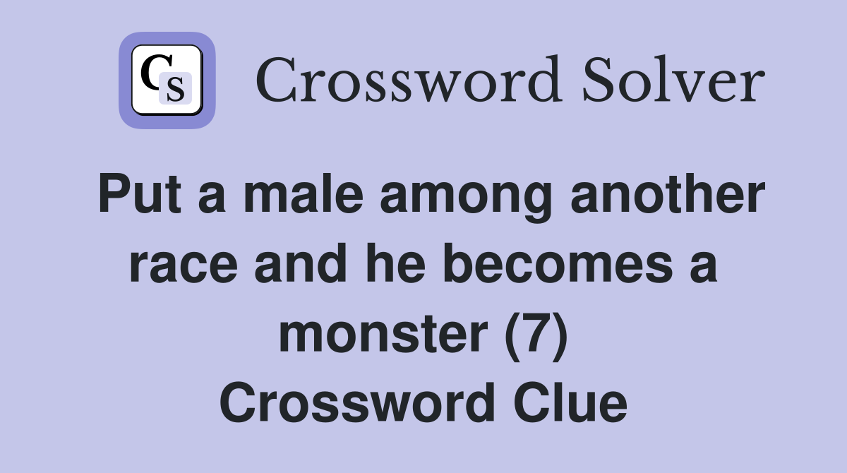 Put a male among another race and he becomes a monster (7) - Crossword